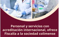 Personal y servicios con acreditación internacional, ofrece Fiscalía a la sociedad colimense